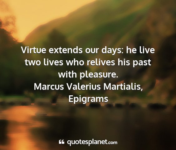 Marcus valerius martialis, epigrams - virtue extends our days: he live two lives who...