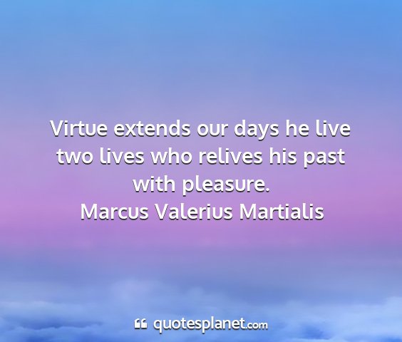 Marcus valerius martialis - virtue extends our days he live two lives who...