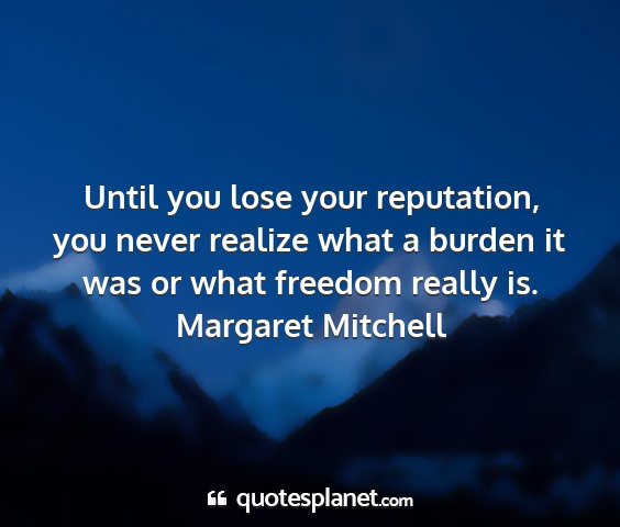 Margaret mitchell - until you lose your reputation, you never realize...
