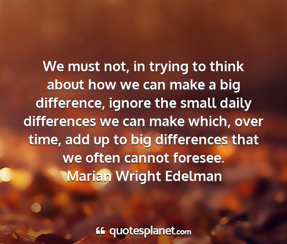 Marian wright edelman - we must not, in trying to think about how we can...