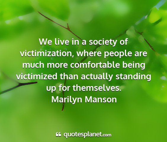 Marilyn manson - we live in a society of victimization, where...