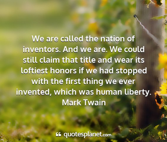 Mark twain - we are called the nation of inventors. and we...