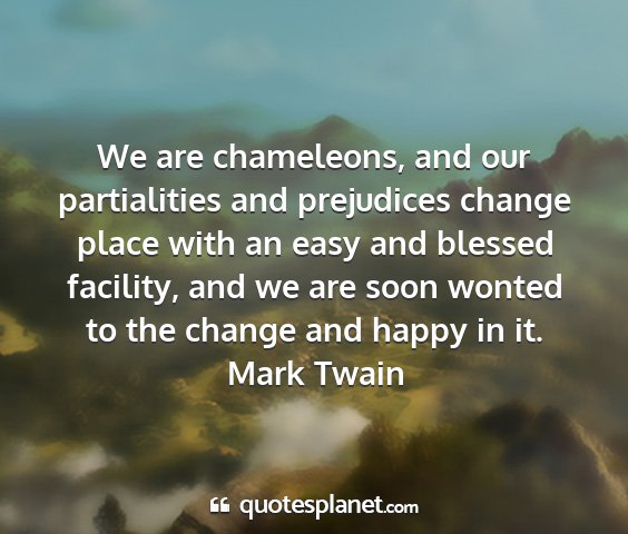 Mark twain - we are chameleons, and our partialities and...