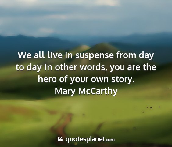 Mary mccarthy - we all live in suspense from day to day in other...
