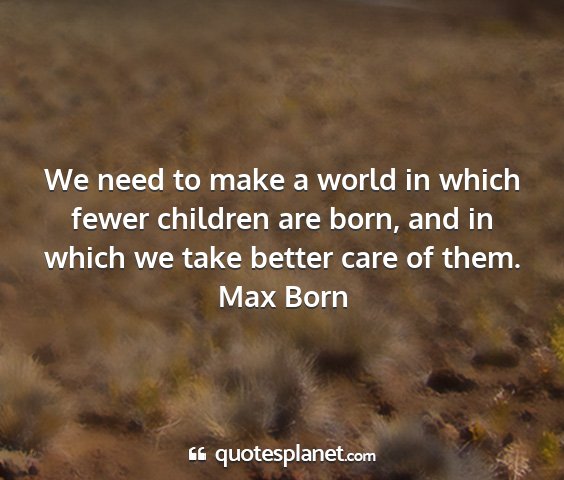 Max born - we need to make a world in which fewer children...