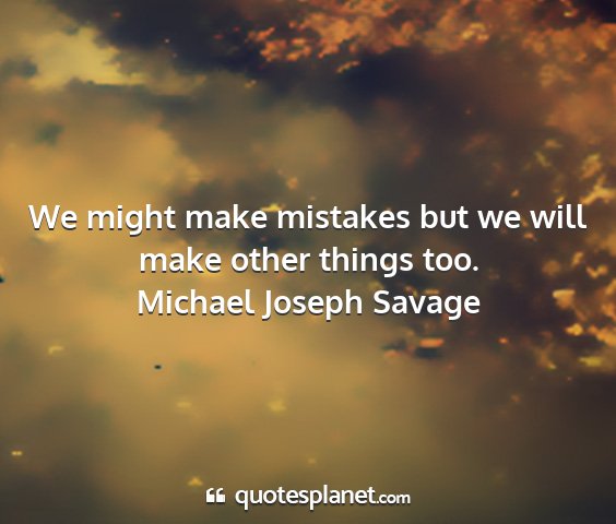 Michael joseph savage - we might make mistakes but we will make other...