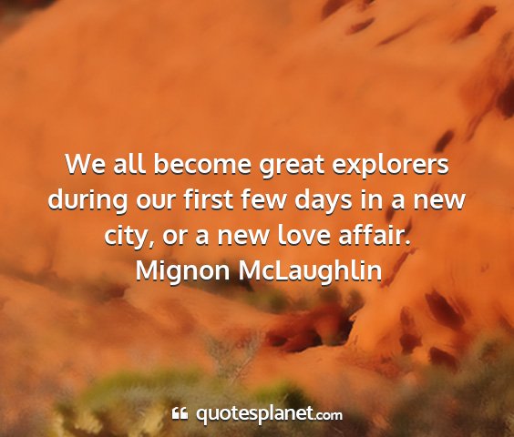 Mignon mclaughlin - we all become great explorers during our first...