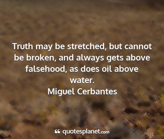 Miguel cerbantes - truth may be stretched, but cannot be broken, and...