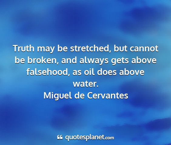Miguel de cervantes - truth may be stretched, but cannot be broken, and...