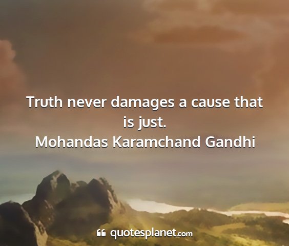 Mohandas karamchand gandhi - truth never damages a cause that is just....