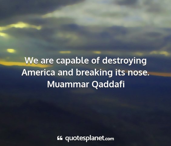 Muammar qaddafi - we are capable of destroying america and breaking...