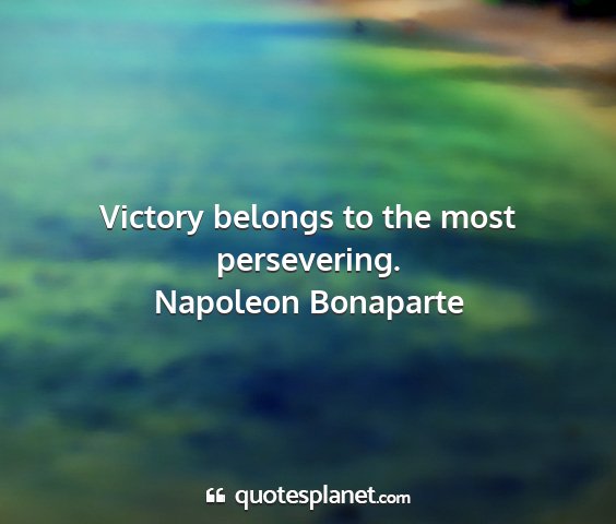 Napoleon bonaparte - victory belongs to the most persevering....