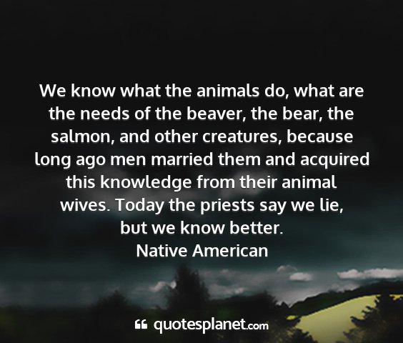 Native american - we know what the animals do, what are the needs...