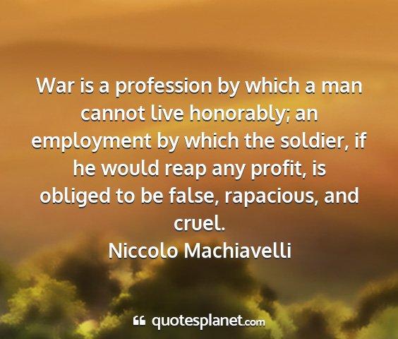 Niccolo machiavelli - war is a profession by which a man cannot live...