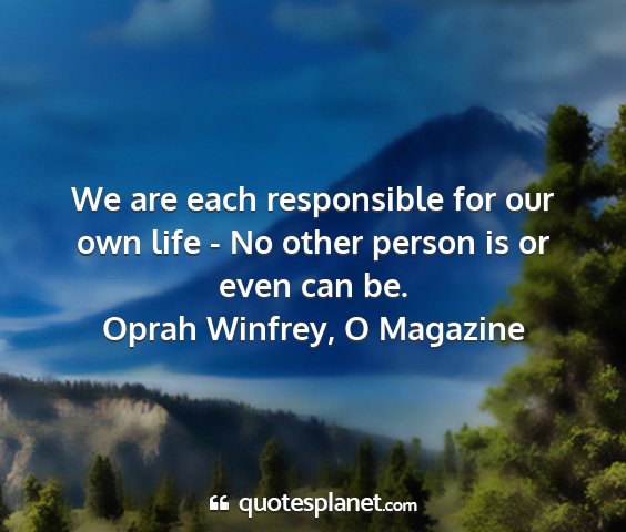 Oprah winfrey, o magazine - we are each responsible for our own life - no...