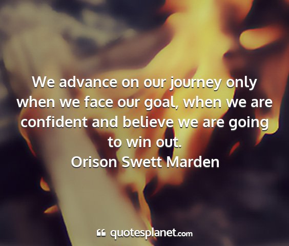 Orison swett marden - we advance on our journey only when we face our...