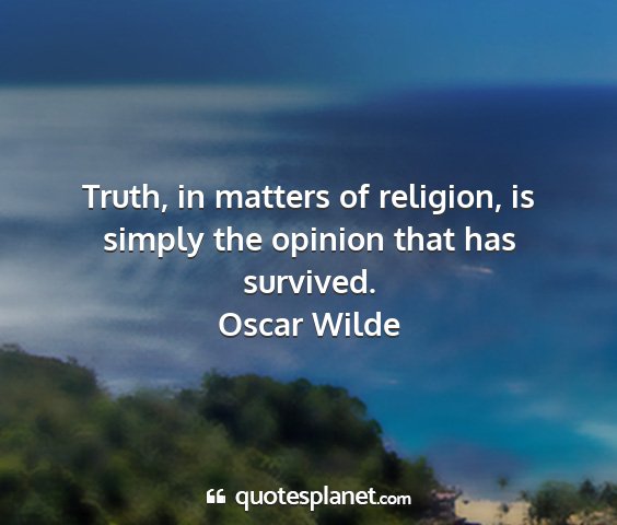 Oscar wilde - truth, in matters of religion, is simply the...