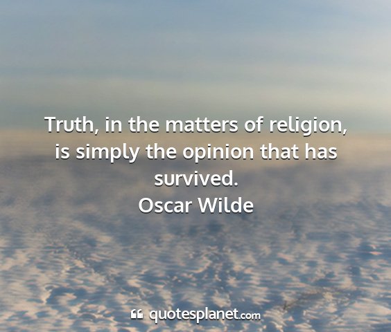 Oscar wilde - truth, in the matters of religion, is simply the...