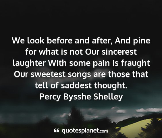 Percy bysshe shelley - we look before and after, and pine for what is...