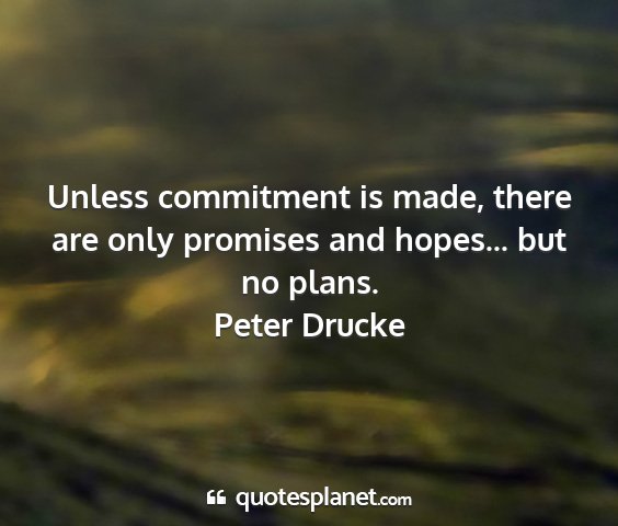 Peter drucke - unless commitment is made, there are only...
