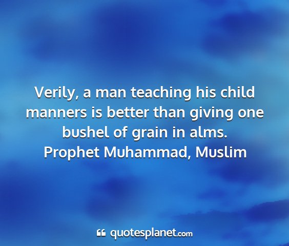 Prophet muhammad, muslim - verily, a man teaching his child manners is...