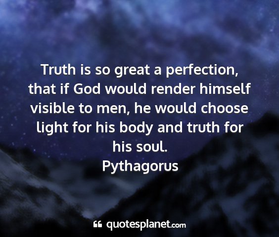 Pythagorus - truth is so great a perfection, that if god would...