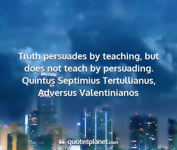 Quintus septimius tertullianus, adversus valentinianos - truth persuades by teaching, but does not teach...