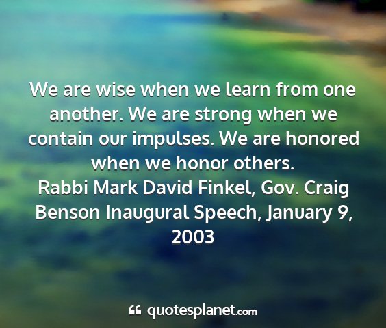 Rabbi mark david finkel, gov. craig benson inaugural speech, january 9, 2003 - we are wise when we learn from one another. we...