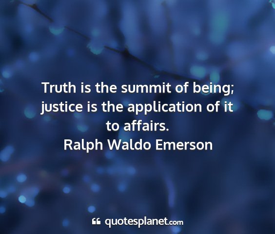Ralph waldo emerson - truth is the summit of being; justice is the...