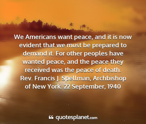 Rev. francis j. spellman, archbishop of new york. 22 september, 1940 - we americans want peace, and it is now evident...