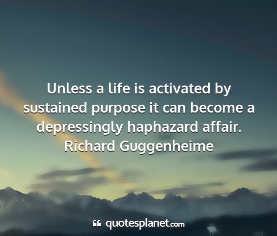 Richard guggenheime - unless a life is activated by sustained purpose...