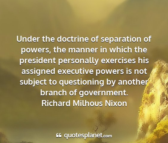 Richard milhous nixon - under the doctrine of separation of powers, the...