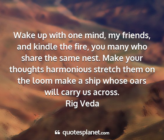 Rig veda - wake up with one mind, my friends, and kindle the...