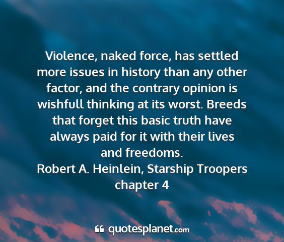 Robert a. heinlein, starship troopers chapter 4 - violence, naked force, has settled more issues in...