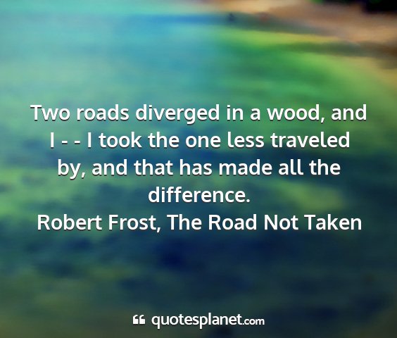 Robert frost, the road not taken - two roads diverged in a wood, and i - - i took...