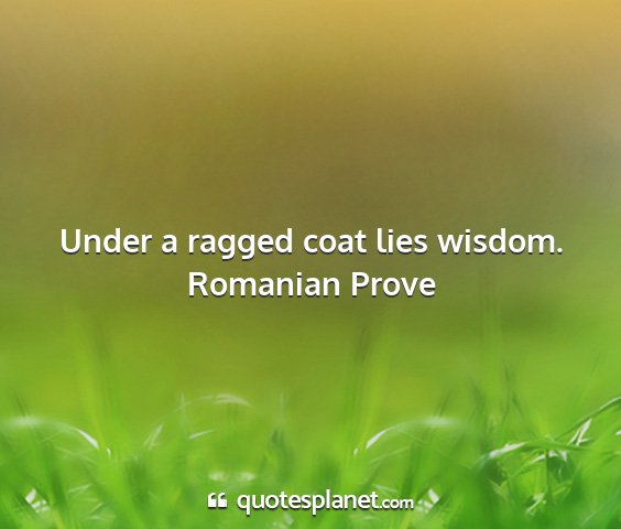 Romanian prove - under a ragged coat lies wisdom....
