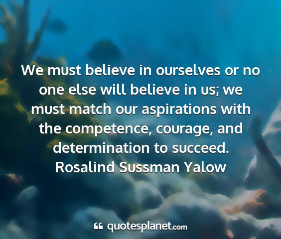 Rosalind sussman yalow - we must believe in ourselves or no one else will...