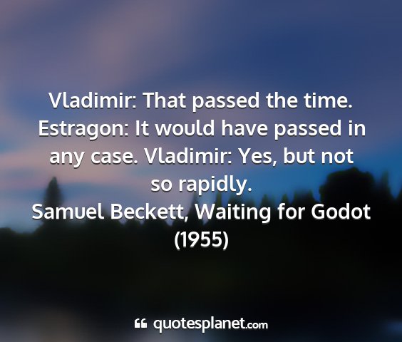 Samuel beckett, waiting for godot (1955) - vladimir: that passed the time. estragon: it...