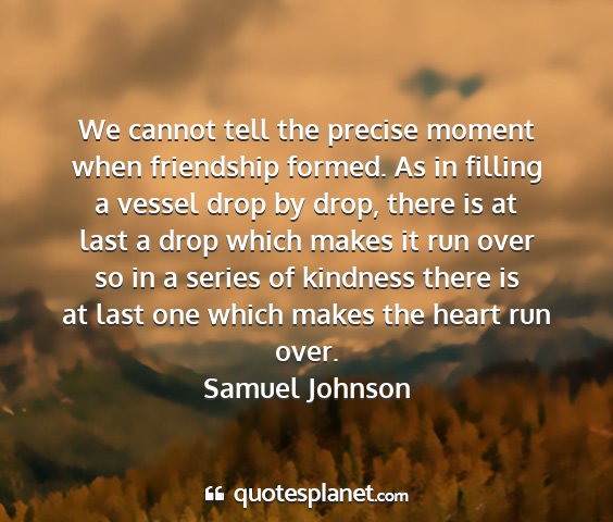 Samuel johnson - we cannot tell the precise moment when friendship...