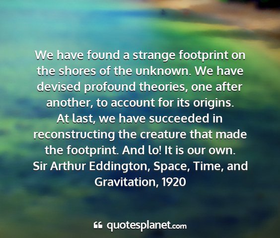 Sir arthur eddington, space, time, and gravitation, 1920 - we have found a strange footprint on the shores...