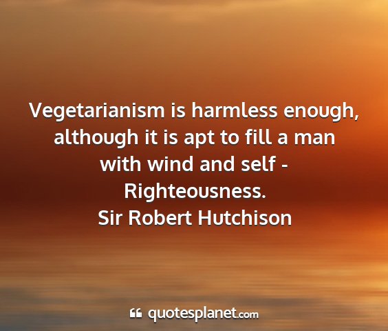 Sir robert hutchison - vegetarianism is harmless enough, although it is...