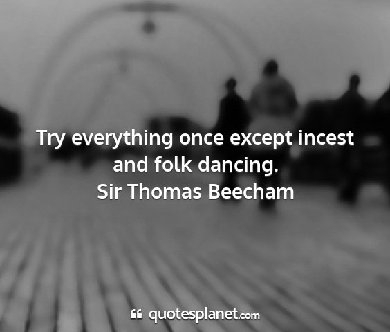 Sir thomas beecham - try everything once except incest and folk...