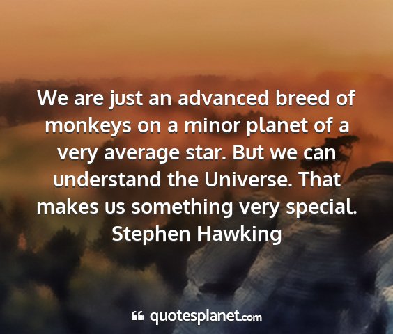 Stephen hawking - we are just an advanced breed of monkeys on a...