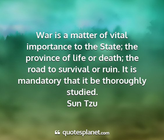Sun tzu - war is a matter of vital importance to the state;...