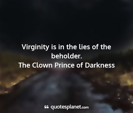 The clown prince of darkness - virginity is in the lies of the beholder....
