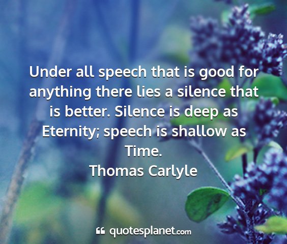 Thomas carlyle - under all speech that is good for anything there...