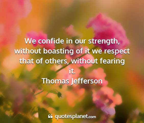 Thomas jefferson - we confide in our strength, without boasting of...