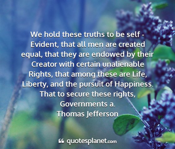 Thomas jefferson - we hold these truths to be self - evident, that...