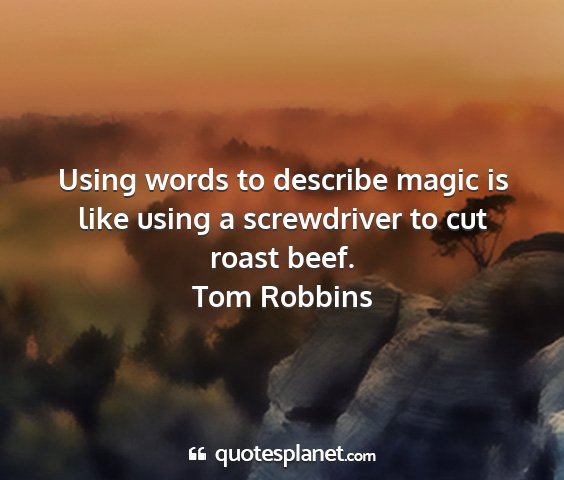 Tom robbins - using words to describe magic is like using a...