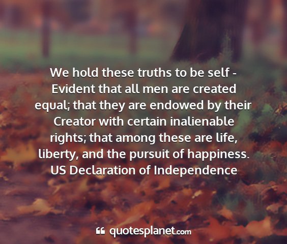 Us declaration of independence - we hold these truths to be self - evident that...